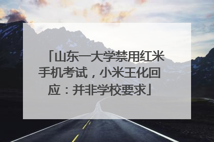 山东一大学禁用红米手机考试，小米王化回应：并非学校要求