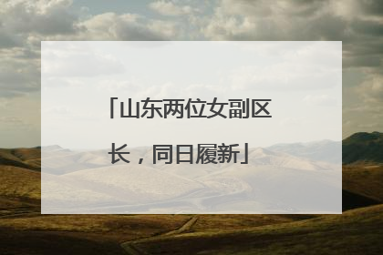 山东两位女副区长，同日履新
