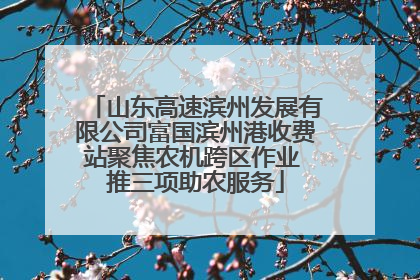 山东高速滨州发展有限公司富国滨州港收费站聚焦农机跨区作业 推三项助农服务