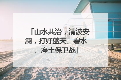 山水共治，清波安澜，打好蓝天、碧水、净土保卫战