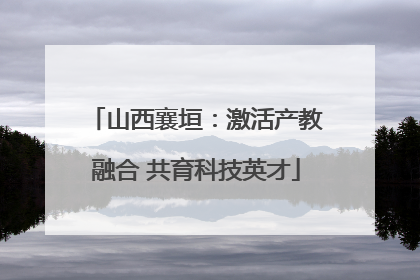 山西襄垣：激活产教融合 共育科技英才