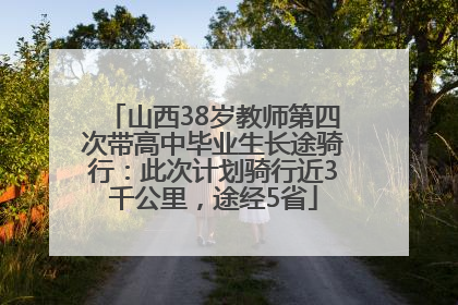 山西38岁教师第四次带高中毕业生长途骑行：此次计划骑行近3千公里，途经5省