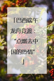 巴西端午龙舟竞渡：“点燃去中国的热情”