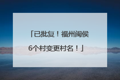 已批复！福州闽侯6个村变更村名！
