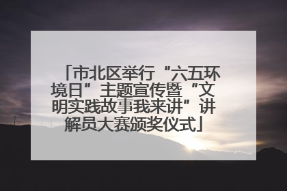 市北区举行“六五环境日”主题宣传暨“文明实践故事我来讲”讲解员大赛颁奖仪式