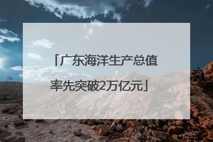 广东海洋生产总值率先突破2万亿元
