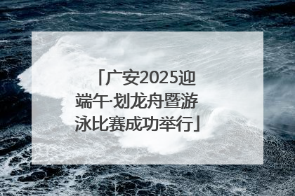 广安2025迎端午·划龙舟暨游泳比赛成功举行