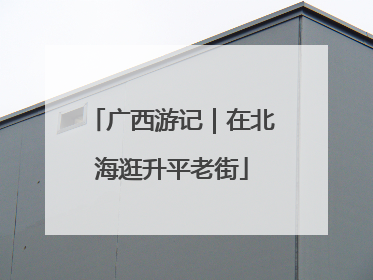 广西游记｜在北海逛升平老街