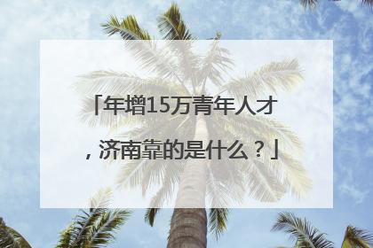 年增15万青年人才，济南靠的是什么？