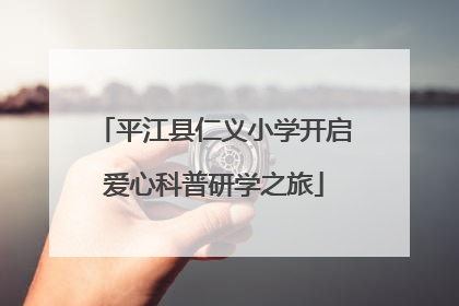 平江县仁义小学开启爱心科普研学之旅