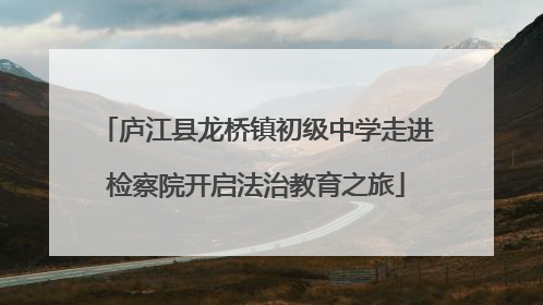 庐江县龙桥镇初级中学走进检察院开启法治教育之旅