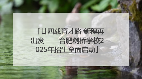 廿四载育才路 新程再出发——合肥剑桥学校2025年招生全面启动