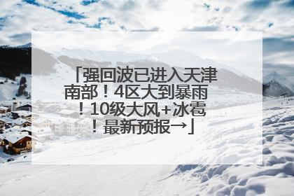 强回波已进入天津南部！4区大到暴雨！10级大风+冰雹！最新预报→