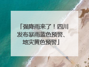 强降雨来了！四川发布暴雨蓝色预警、地灾黄色预警