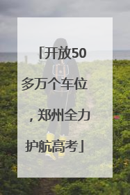 开放50多万个车位，郑州全力护航高考