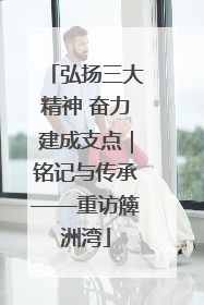 弘扬三大精神 奋力建成支点｜铭记与传承——重访簰洲湾
