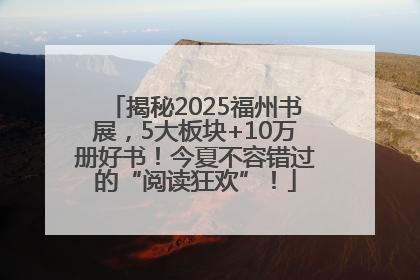 揭秘2025福州书展，5大板块+10万册好书！今夏不容错过的“阅读狂欢”！