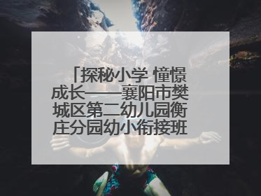 探秘小学 憧憬成长——襄阳市樊城区第二幼儿园衡庄分园幼小衔接班走进小学开展参观体验活动