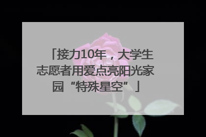 接力10年，大学生志愿者用爱点亮阳光家园“特殊星空”