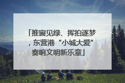 推窗见绿、挥拍逐梦，东营港“小城大爱”奏响文明新乐章