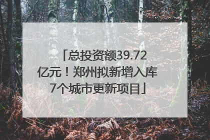 总投资额39.72亿元！郑州拟新增入库7个城市更新项目