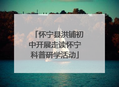怀宁县洪铺初中开展走读怀宁科普研学活动