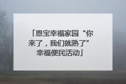 恩宝幸福家园“你来了，我们就熟了” 幸福便民活动