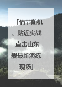 情节随机、贴近实战 直击山东舰最新演练现场