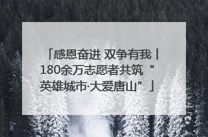 感恩奋进 双争有我丨180余万志愿者共筑“英雄城市·大爱唐山”