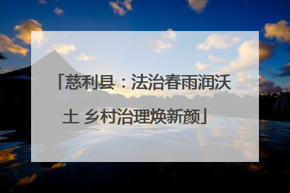 慈利县：法治春雨润沃土 乡村治理焕新颜