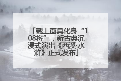 戴上面具化身“108将”，新古典沉浸式演出《西溪·水浒》正式发布