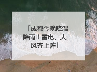 成都今晚降温降雨！雷电、大风齐上阵