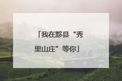我在黟县“秀里山庄”等你