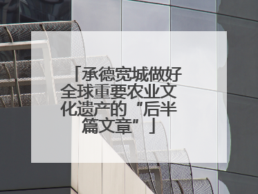 承德宽城做好全球重要农业文化遗产的“后半篇文章”