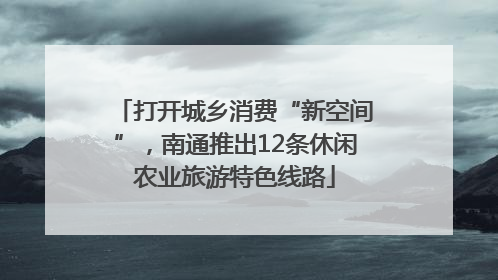 打开城乡消费“新空间”，南通推出12条休闲农业旅游特色线路