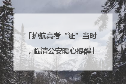 护航高考“证”当时，临清公安暖心提醒