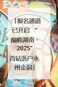 报名通道已开启 “巅峰湖南・2025”首站落户永州金洞