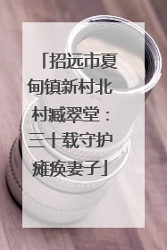 招远市夏甸镇新村北村臧翠堂：三十载守护瘫痪妻子