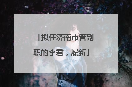 拟任济南市管副职的李君，履新