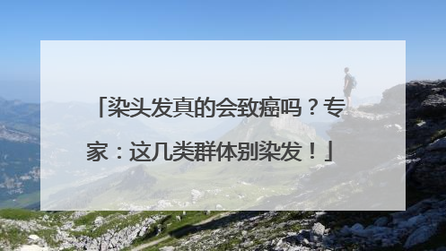 染头发真的会致癌吗？专家：这几类群体别染发！