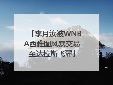 李月汝被WNBA西雅图风暴交易至达拉斯飞翼