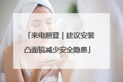 来电照登｜建议安装凸面镜减少安全隐患