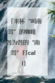 来杯“叫南哥”的咖啡 各为各的“南哥”打call