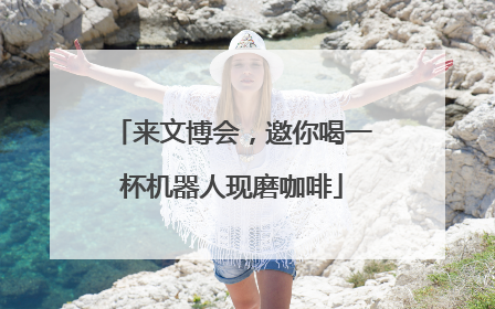 来文博会，邀你喝一杯机器人现磨咖啡