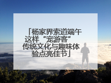 杨家界索道端午这样“宠游客” 传统文化与趣味体验点亮佳节