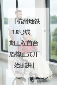 杭州地铁18号线一期工程首台盾构正式开始掘进