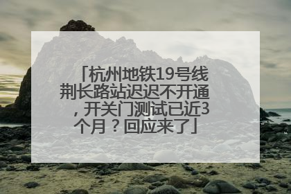 杭州地铁19号线荆长路站迟迟不开通，开关门测试已近3个月？回应来了