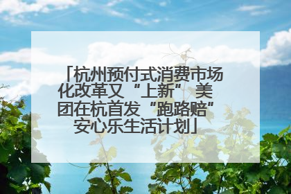 杭州预付式消费市场化改革又“上新” 美团在杭首发“跑路赔”安心乐生活计划