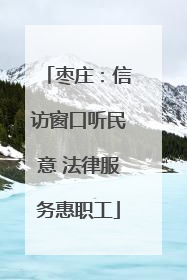 枣庄：信访窗口听民意 法律服务惠职工