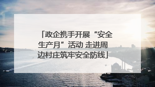 政企携手开展“安全生产月”活动 走进周边村庄筑牢安全防线